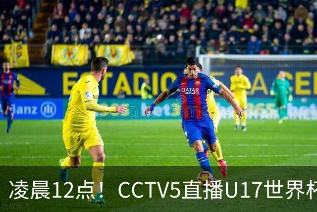 凌晨12点！CCTV5直播U17世界杯揭幕战，万项赵松源领衔最强阵容，目标=打平取1分